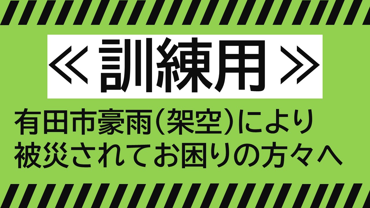 ≪訓練用≫有田市豪雨(架空)により被災された方々へ