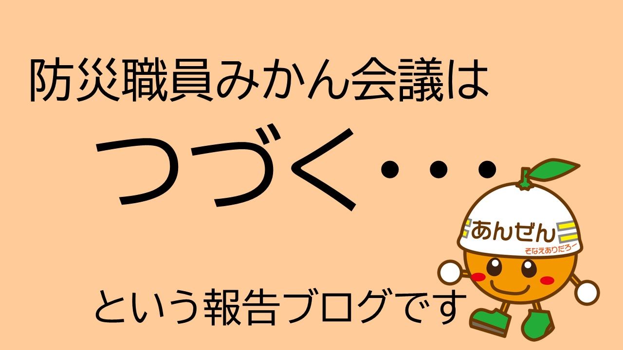 防災職員み(んなで)かん(がえる)会議はつづく…