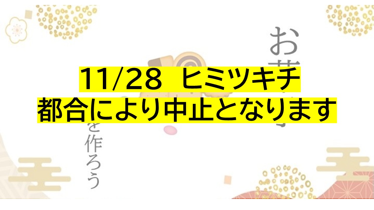 11/28のヒミツキチはお休みです