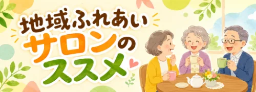 地域ふれあいサロンのススメ